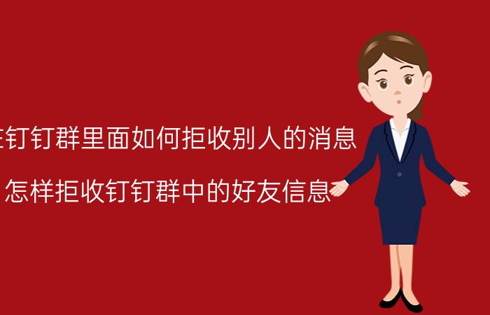 在钉钉群里面如何拒收别人的消息 怎样拒收钉钉群中的好友信息？